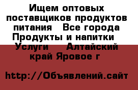 Ищем оптовых поставщиков продуктов питания - Все города Продукты и напитки » Услуги   . Алтайский край,Яровое г.